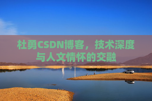 杜勇CSDN博客，技术深度与人文情怀的交融